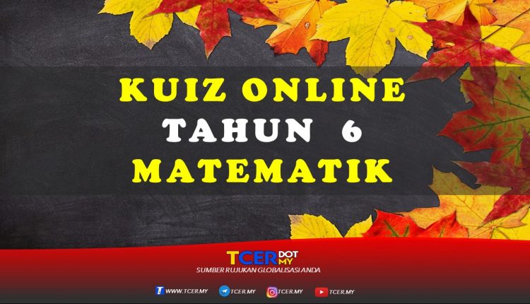 Kuiz Online Tahun 6 Matematik  TCER.MY