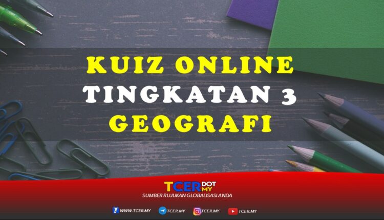 Kuiz Online Tingkatan 3 Geografi  TCER.MY