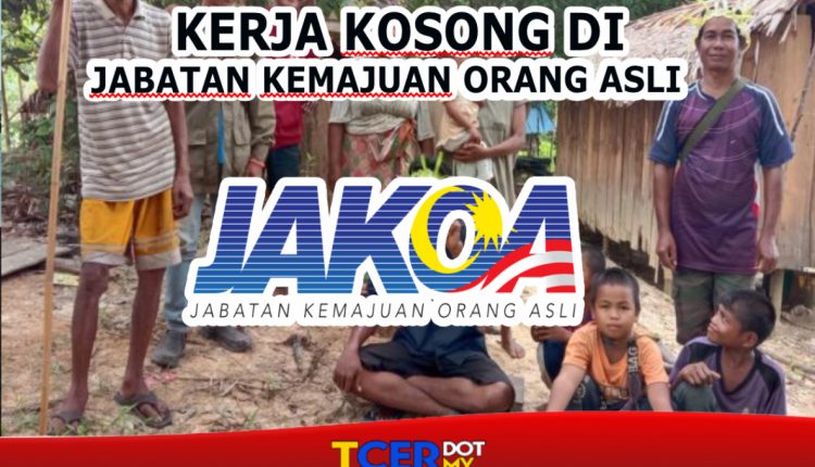 Kerja Kosong Di Jabatan Kemajuan Orang Asli (JAKOA) Tahun 2022 - TCER.MY