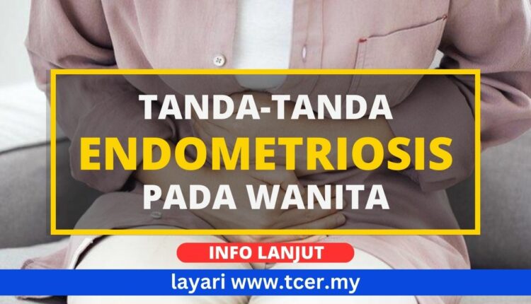 Endometriosis Ada 6 Tanda Tanda Utama Yang Wanita Perlu Tahu Tcermy 