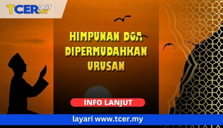 10 Himpunan Doa Dipermudahkan Urusan Yang Kita Boleh Amalkan - TCER.MY